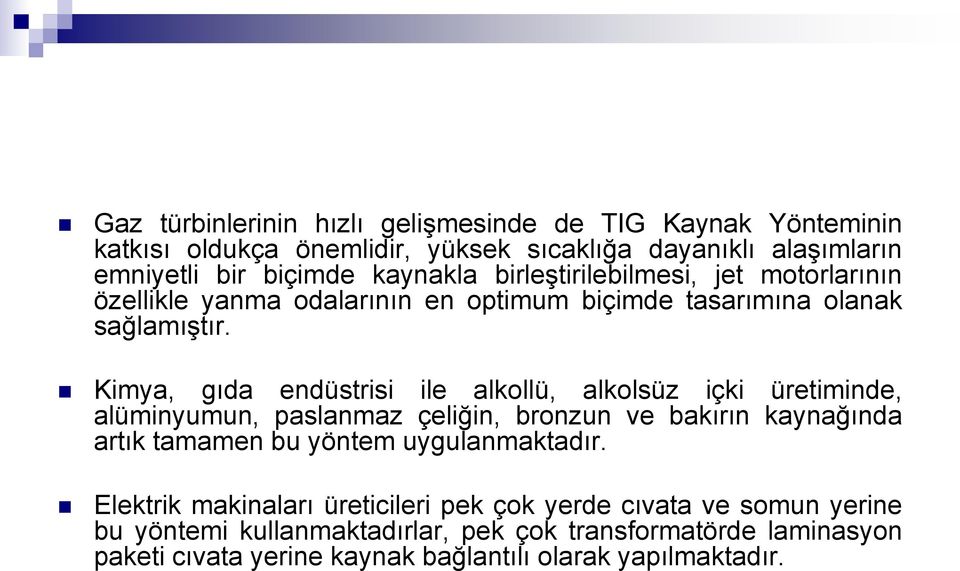 Kimya, gıda endüstrisi ile alkollü, alkolsüz içki üretiminde, alüminyumun, paslanmaz çeliğin, bronzun ve bakırın kaynağında artık tamamen bu yöntem