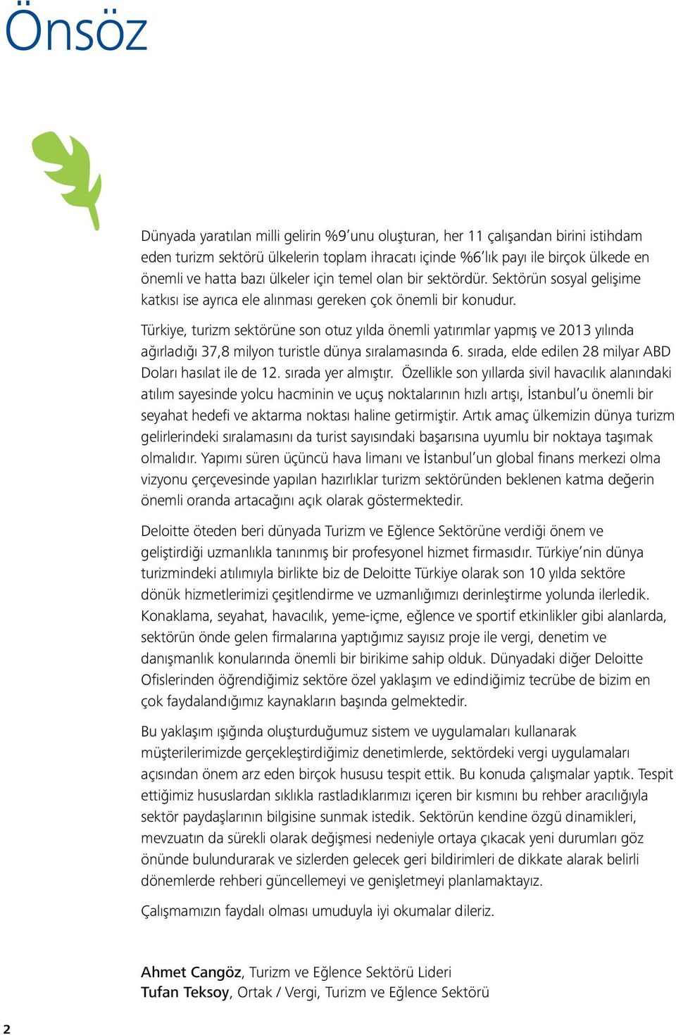 Türkiye, turizm sektörüne son otuz yılda önemli yatırımlar yapmış ve 2013 yılında ağırladığı 37,8 milyon turistle dünya sıralamasında 6. sırada, elde edilen 28 milyar ABD Doları hasılat ile de 12.