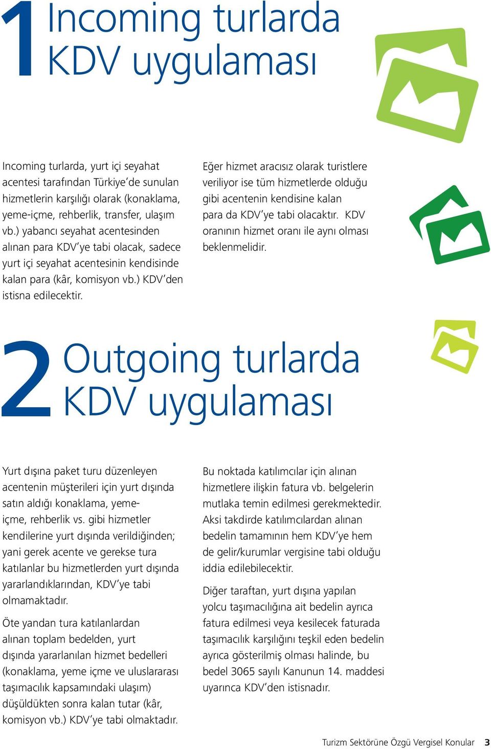 Eğer hizmet aracısız olarak turistlere veriliyor ise tüm hizmetlerde olduğu gibi acentenin kendisine kalan para da KDV ye tabi olacaktır. KDV oranının hizmet oranı ile aynı olması beklenmelidir.