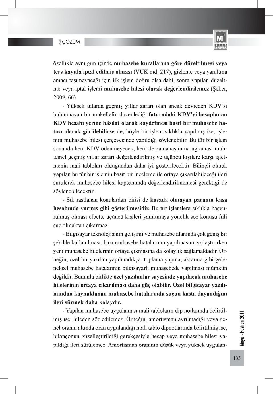 (şeker, 2009, 66) - Yüksek tutarda geçmiş yıllar zararı olan ancak devreden KDV si bulunmayan bir mükellefin düzenlediği faturadaki KDV yi hesaplanan KDV hesabı yerine hâsılat olarak kaydetmesi basit