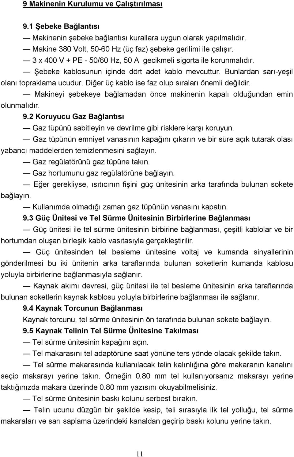 Makine çalışır durumda iken tel torcun ucundan çıkana kadar tetik anahtarına basın. Bu sırada kablonun düz olmasına katlanmamasına dikkat edin.