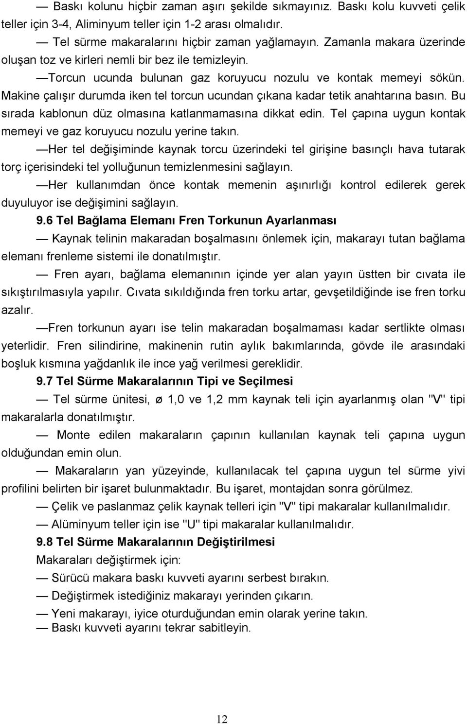 - Makine çalıştırdıktan sonra, kaynağa başlamadan önce, Tel Sürme Ünitesi üzerinde bulunan Su soğutmalı torcun hortum uçlarını çekip su devir -dayımının olup olmadığını kontrol edin.