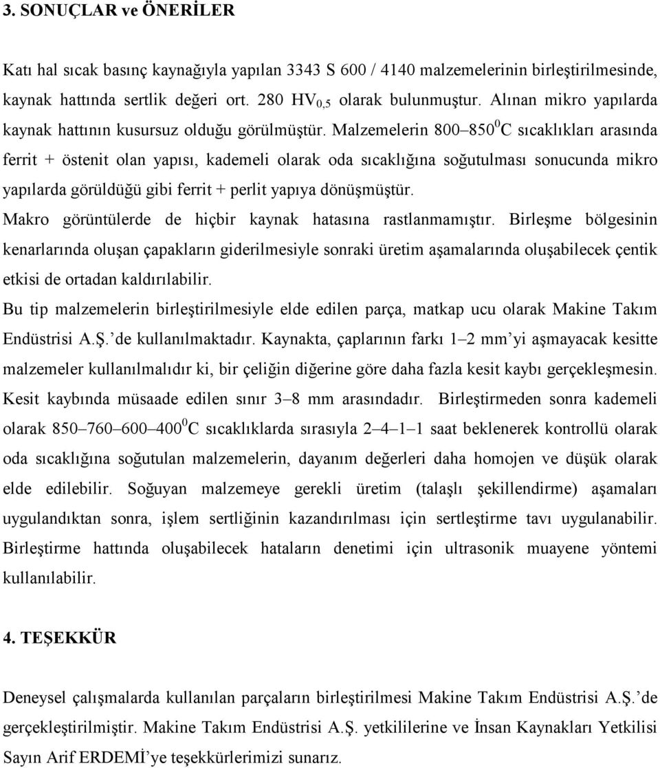 Malzemelerin 800 850 0 C sıcaklıkları arasında ferrit + östenit olan yapısı, kademeli olarak oda sıcaklığına soğutulması sonucunda mikro yapılarda görüldüğü gibi ferrit + perlit yapıya dönüşmüştür.