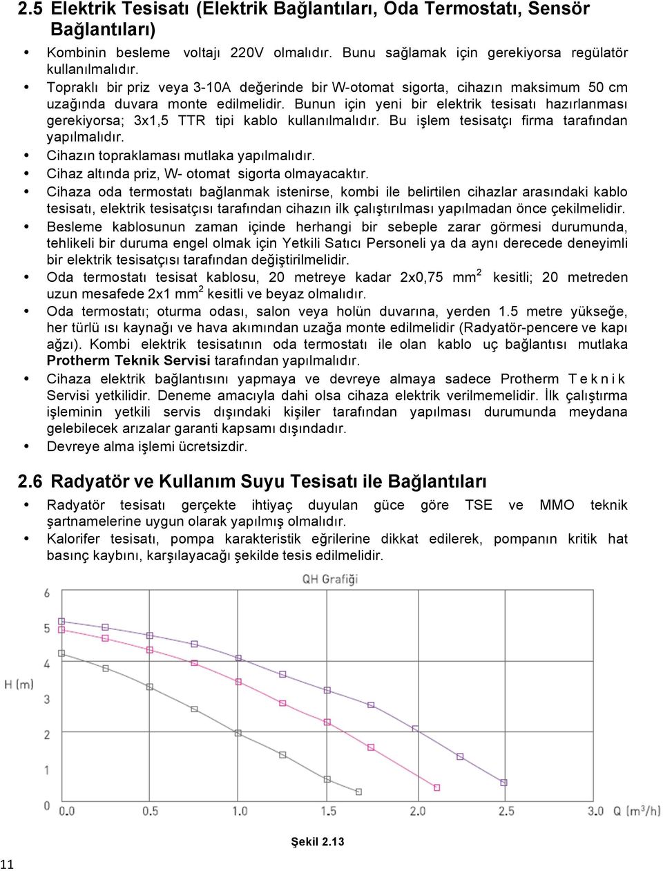 Bunun için yeni bir elektrik tesisatı hazırlanması gerekiyorsa; 3x1,5 TTR tipi kablo kullanılmalıdır. Bu işlem tesisatçı firma tarafından yapılmalıdır. Cihazın topraklaması mutlaka yapılmalıdır.