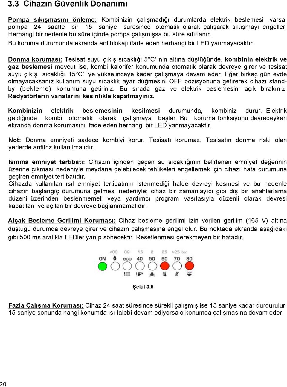 Donma koruması: Tesisat suyu çıkış sıcaklığı 5 C nin altına düştüğünde, kombinin elektrik ve gaz beslemesi mevcut ise, kombi kalorifer konumunda otomatik olarak devreye girer ve tesisat suyu çıkış