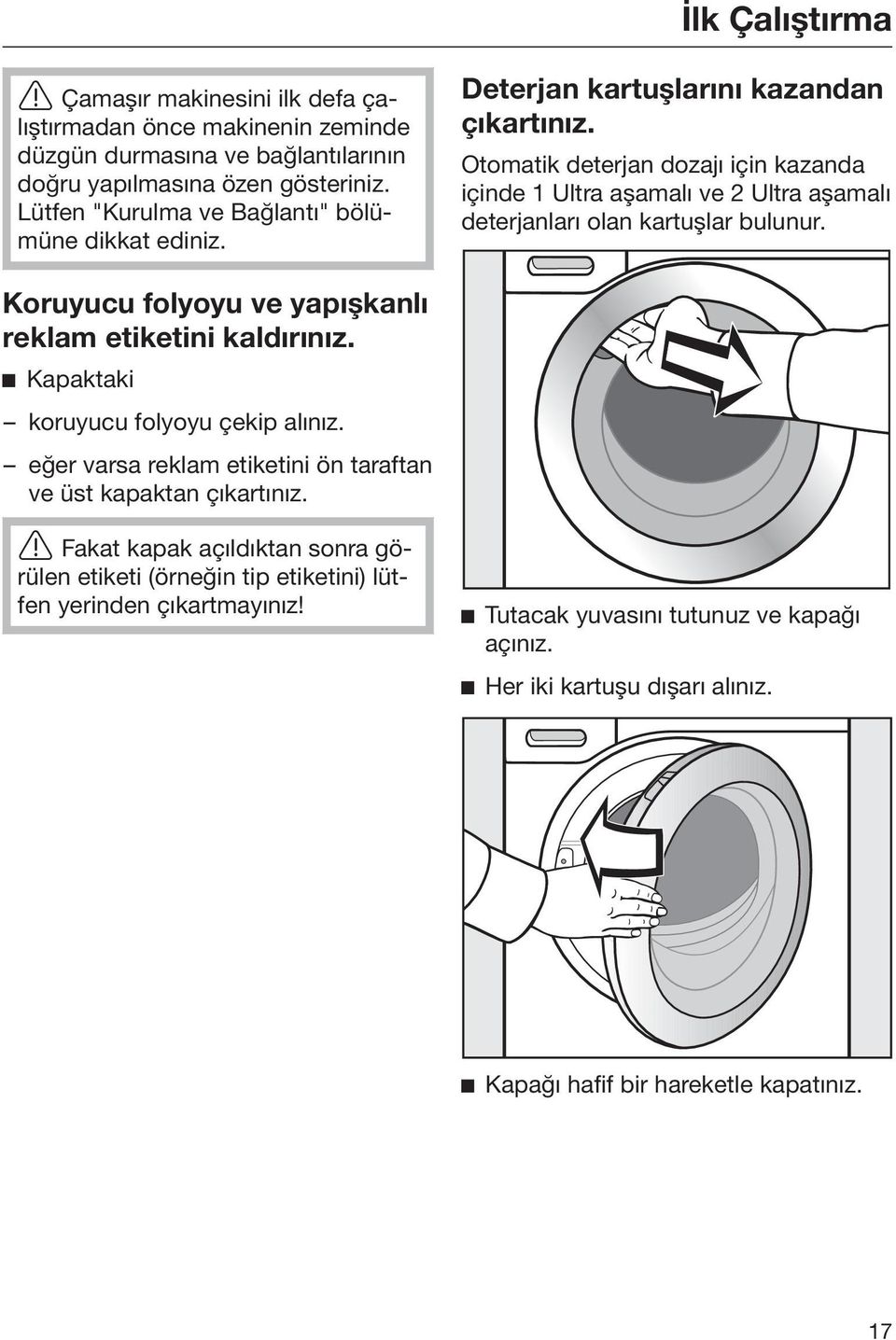 Otomatik deterjan dozajı için kazanda içinde 1 Ultra aşamalı ve 2 Ultra aşamalı deterjanları olan kartuşlar bulunur. Koruyucu folyoyu ve yapışkanlı reklam etiketini kaldırınız.