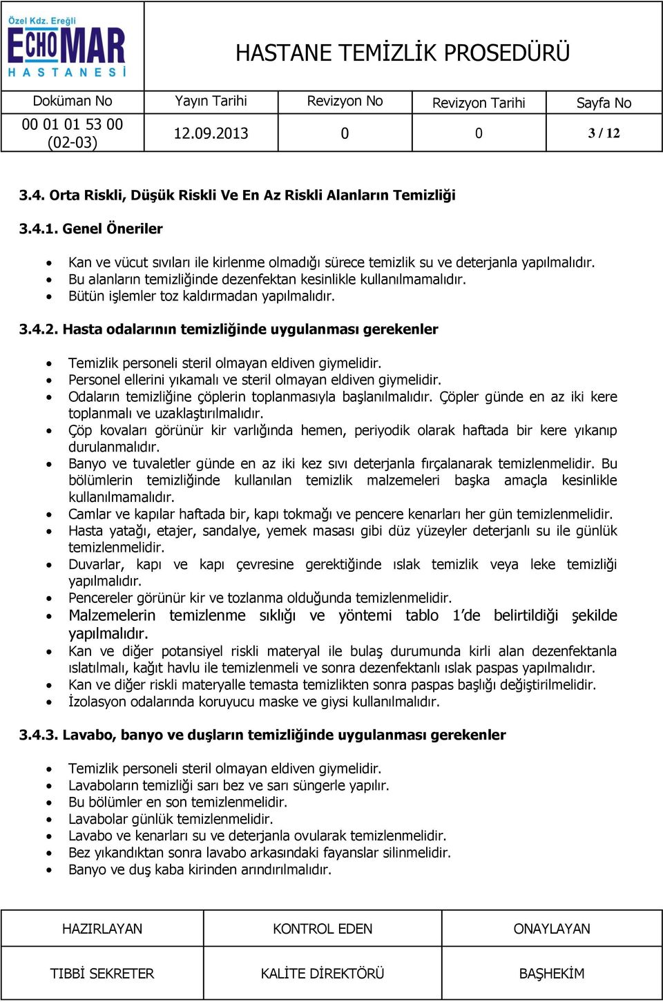 Hasta odalarının temizliğinde uygulanması gerekenler Personel ellerini yıkamalı ve steril olmayan eldiven giymelidir. Odaların temizliğine çöplerin toplanmasıyla başlanılmalıdır.