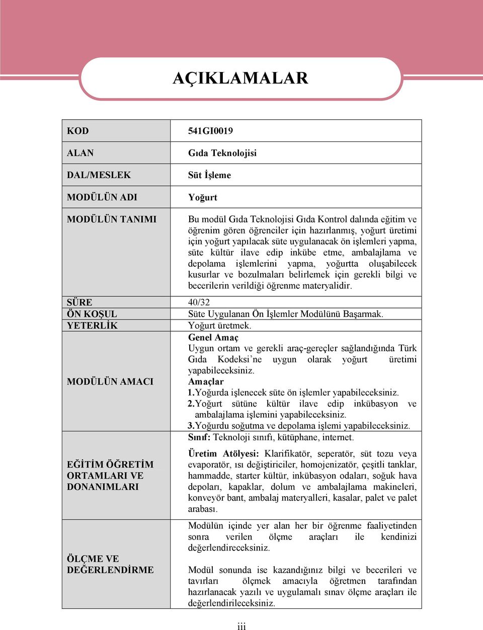 kusurlar ve bozulmaları belirlemek için gerekli bilgi ve becerilerin verildiği öğrenme materyalidir. SÜRE 40/32 ÖN KOŞUL Süte Uygulanan Ön İşlemler Modülünü Başarmak. YETERLİK Yoğurt üretmek.