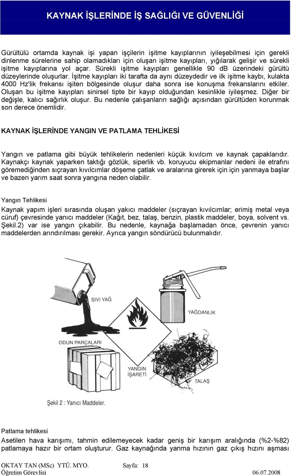 İşitme kayıpları iki tarafta da aynı düzeydedir ve ilk işitme kaybı, kulakta 4000 Hz'lik frekansı işiten bölgesinde oluşur daha sonra ise konuşma frekanslarını etkiler.