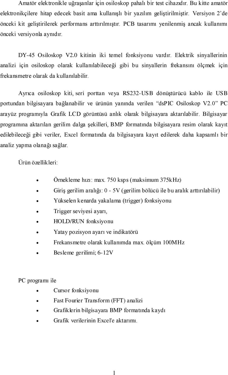 Elektrik sinyallerinin analizi için osiloskop olarak kullanılabileceği gibi bu sinyallerin frekansını ölçmek için frekansmetre olarak da kullanılabilir.