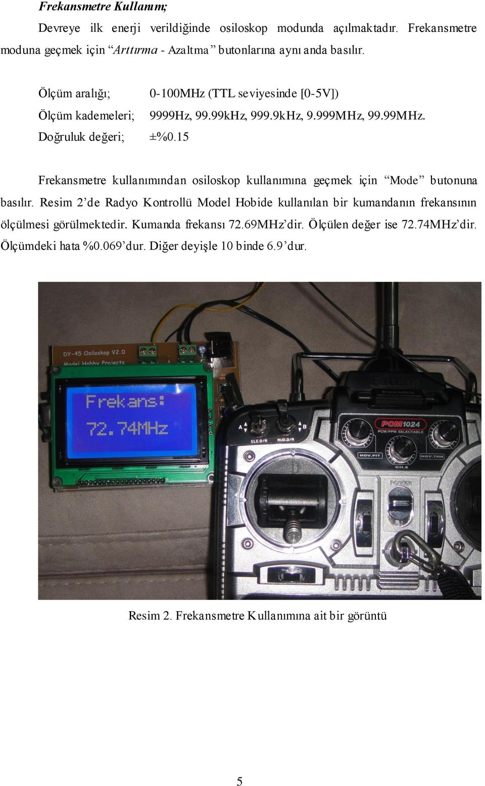 99kHz, 999.9kHz, 9.999MHz, 99.99MHz. Doğruluk değeri; ±%0.15 Frekansmetre kullanımından osiloskop kullanımına geçmek için Mode butonuna basılır.