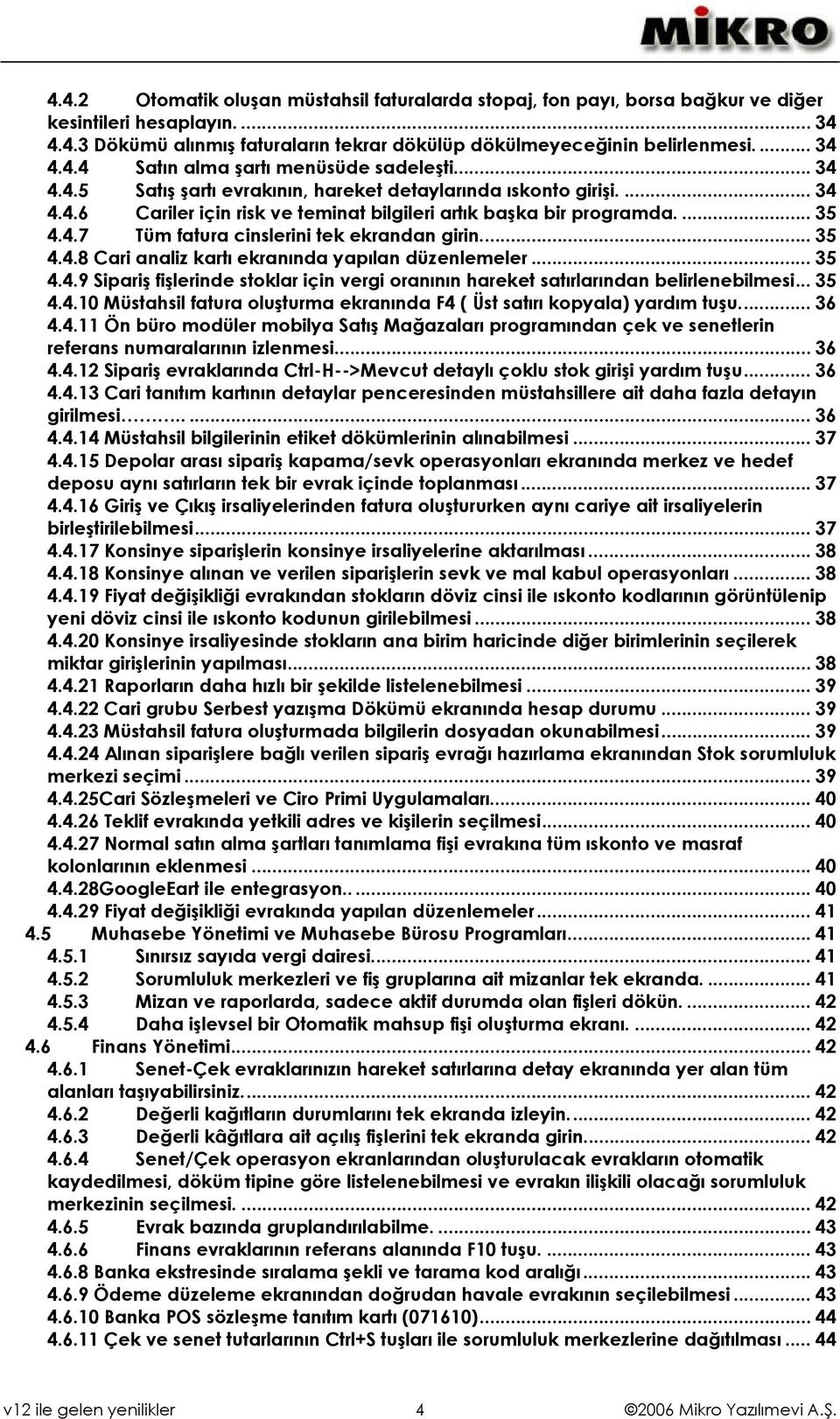 .. 35 4.4.8 Cari analiz kartı ekranında yapılan düzenlemeler... 35 4.4.9 Sipariş fişlerinde stoklar için vergi oranının hareket satırlarından belirlenebilmesi... 35 4.4.10 Müstahsil fatura oluşturma ekranında F4 ( Üst satırı kopyala) yardım tuşu.