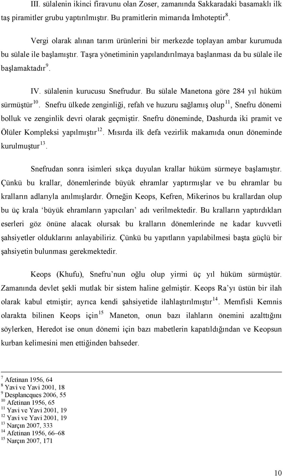 sülalenin kurucusu Snefrudur. Bu sülale Manetona göre 284 yıl hüküm sürmüştür 10. Snefru ülkede zenginliği, refah ve huzuru sağlamış olup 11, Snefru dönemi bolluk ve zenginlik devri olarak geçmiştir.