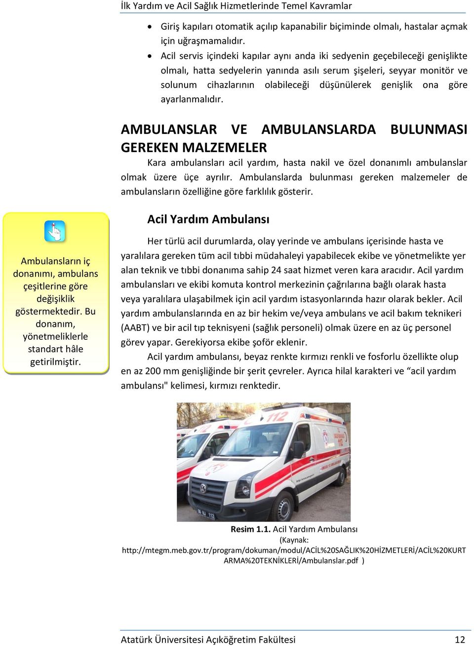 genişlik ona göre ayarlanmalıdır. AMBULANSLAR VE AMBULANSLARDA BULUNMASI GEREKEN MALZEMELER Kara ambulansları acil yardım, hasta nakil ve özel donanımlı ambulanslar olmak üzere üçe ayrılır.