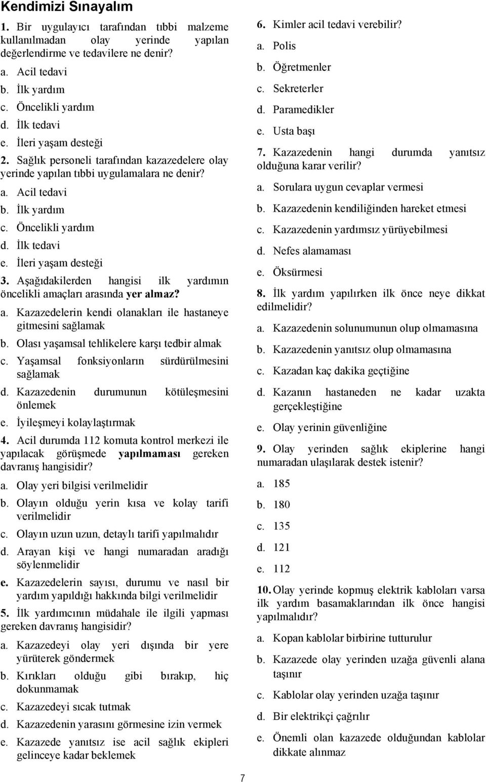 İleri yaşam desteği 3. Aşağıdakilerden hangisi ilk yardımın öncelikli amaçları arasında yer almaz? a. Kazazedelerin kendi olanakları ile hastaneye gitmesini sağlamak b.