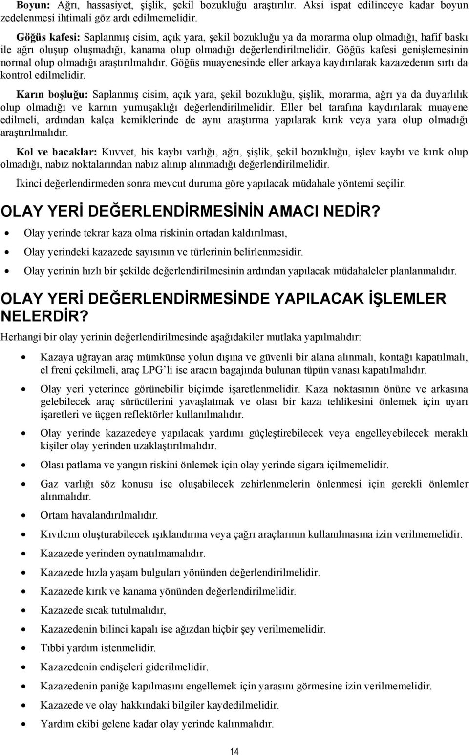 Göğüs kafesi genişlemesinin normal olup olmadığı araştırılmalıdır. Göğüs muayenesinde eller arkaya kaydırılarak kazazedenın sırtı da kontrol edilmelidir.