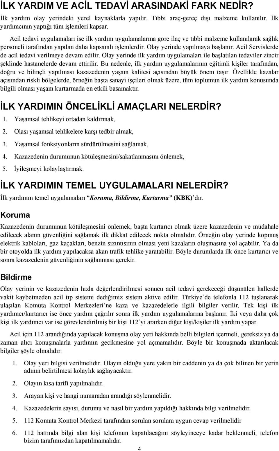 Acil Servislerde de acil tedavi verilmeye devam edilir. Olay yerinde ilk yardım uygulamaları ile başlatılan tedaviler zincir şeklinde hastanelerde devam ettirilir.