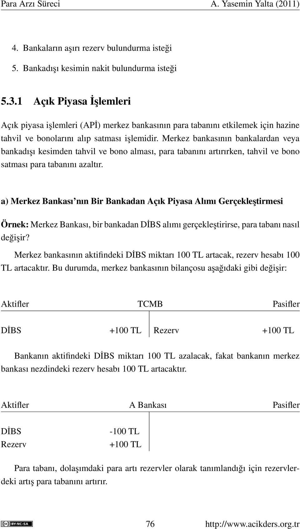 Merkez bankasının bankalardan veya bankadışı kesimden tahvil ve bono alması, para tabanını artırırken, tahvil ve bono satması para tabanını azaltır.