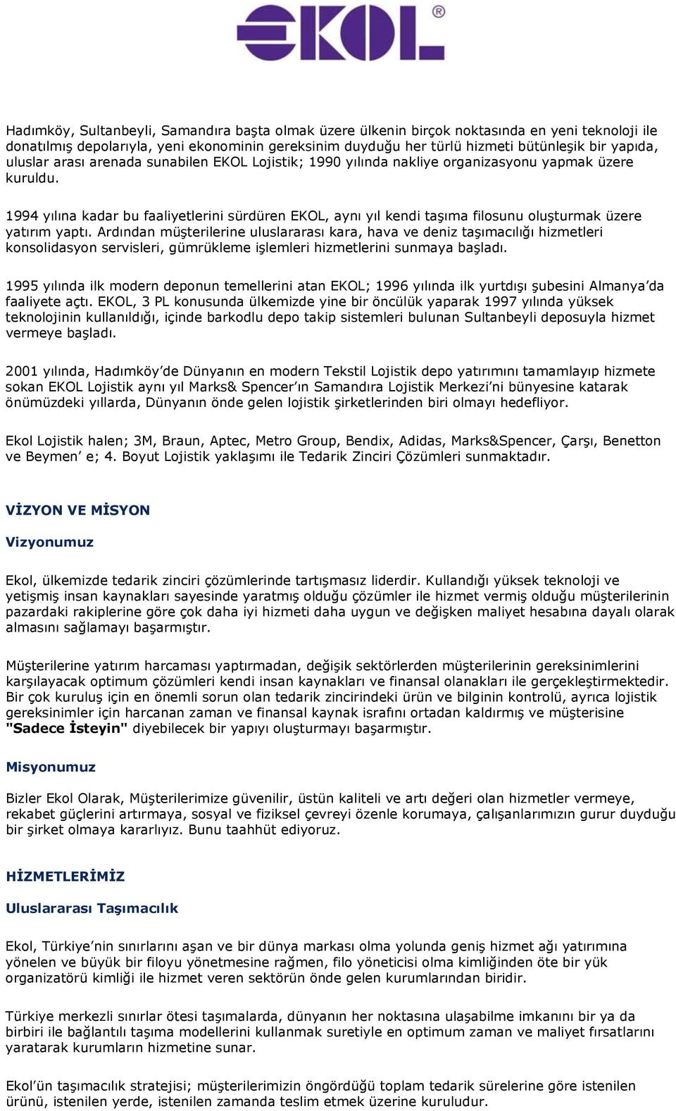 1994 yılına kadar bu faaliyetlerini sürdüren EKOL, aynı yıl kendi taşıma filosunu oluşturmak üzere yatırım yaptı.