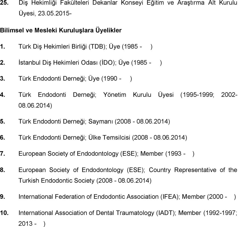 Türk Endodonti Derneği; Saymanı (2008-08.06.2014) 6. Türk Endodonti Derneği; Ülke Temsilcisi (2008-08.06.2014) 7. European Society of Endodontology (ESE); Member (1993 - ) 8.