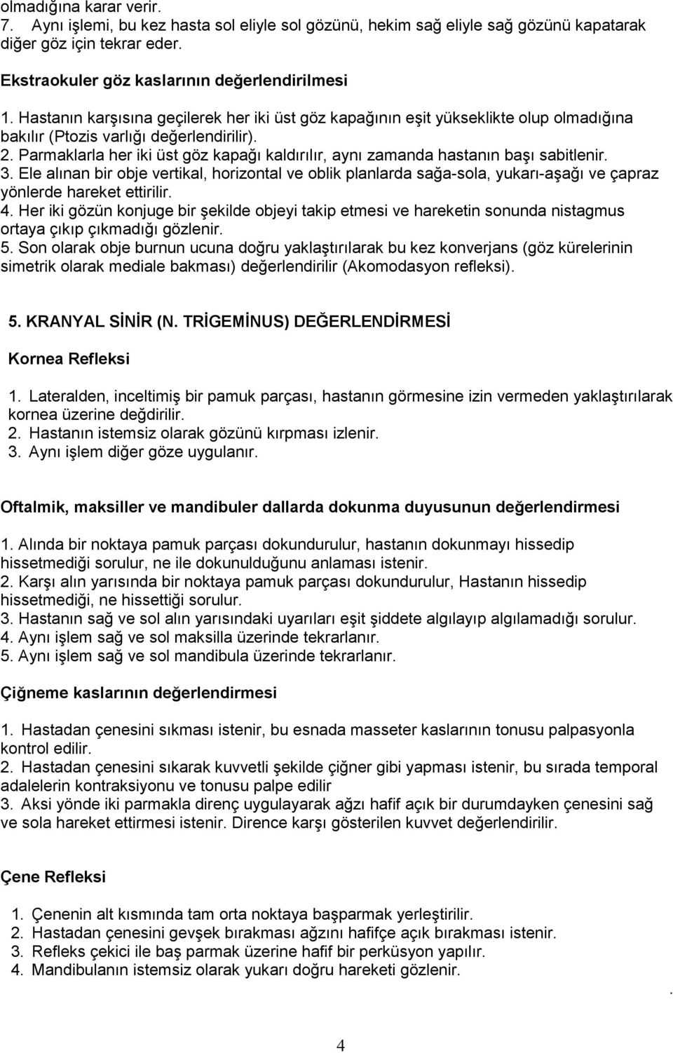 Parmaklarla her iki üst göz kapağı kaldırılır, aynı zamanda hastanın başı sabitlenir. 3.