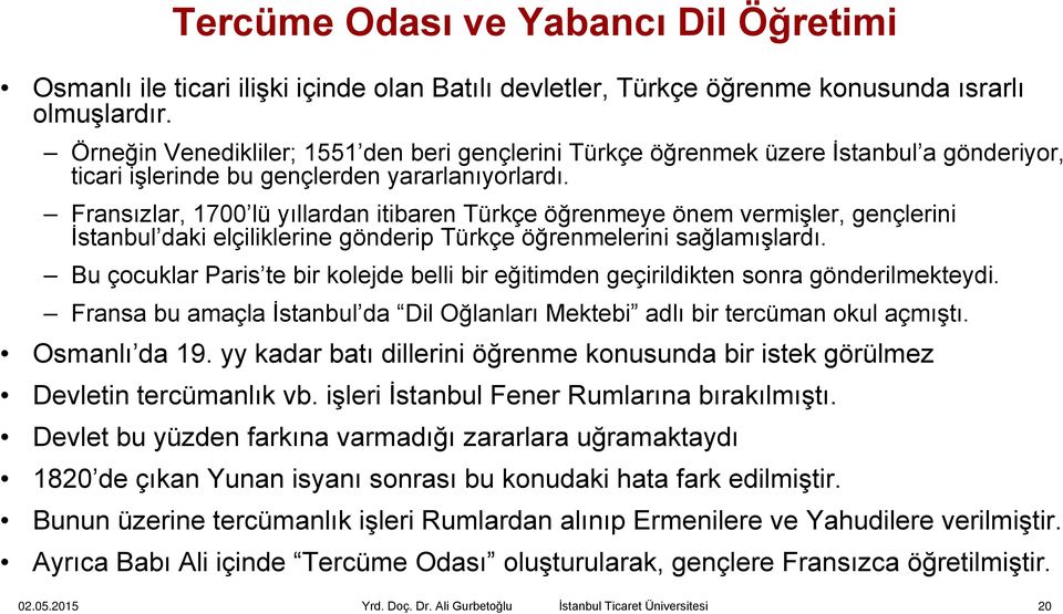 Fransızlar, 1700 lü yıllardan itibaren Türkçe öğrenmeye önem vermişler, gençlerini İstanbul daki elçiliklerine gönderip Türkçe öğrenmelerini sağlamışlardı.