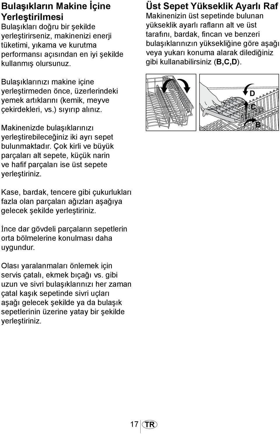 Makinenizde bulaşıklarınızı yerleştirebileceğiniz iki ayrı sepet bulunmaktadır. Çok kirli ve büyük parçaları alt sepete, küçük narin ve hafif parçaları ise üst sepete yerleştiriniz.