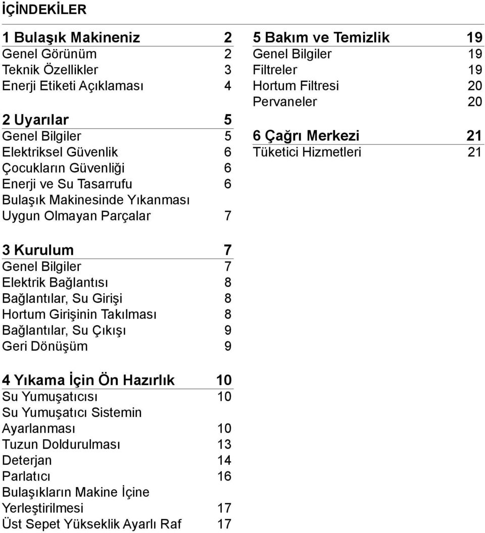 Hizmetleri 21 3 Kurulum 7 Genel Bilgiler 7 Elektrik Bağlantısı 8 Bağlantılar, Su Girişi 8 Hortum Girişinin Takılması 8 Bağlantılar, Su Çıkışı 9 Geri Dönüşüm 9 4 Yıkama İçin Ön Hazırlık