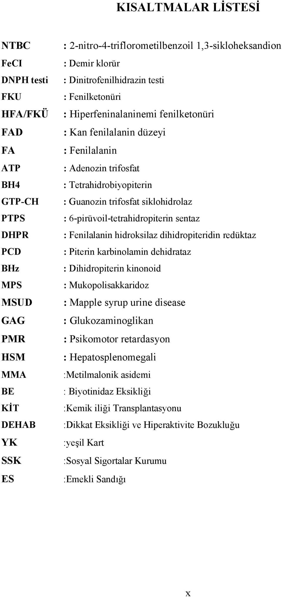 siklohidrolaz : 6-pirüvoil-tetrahidropiterin sentaz : Fenilalanin hidroksilaz dihidropiteridin redüktaz : Piterin karbinolamin dehidrataz : Dihidropiterin kinonoid : Mukopolisakkaridoz : Mapple syrup