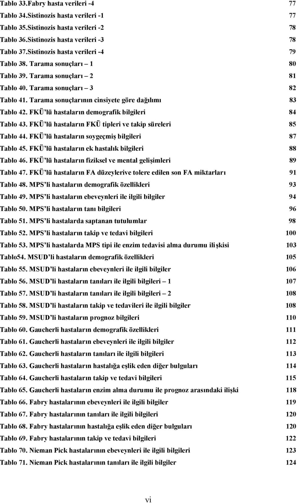 FKÜ lü hastaların demografik bilgileri 84 Tablo 43. FKÜ lü hastaların FKÜ tipleri ve takip süreleri 85 Tablo 44. FKÜ lü hastaların soygeçmiş bilgileri 87 Tablo 45.