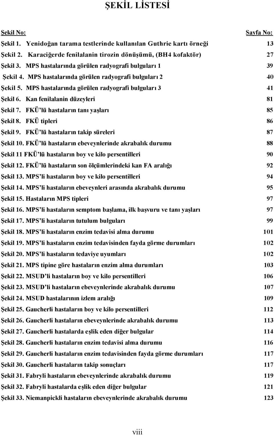 Kan fenilalanin düzeyleri 81 Şekil 7. FKÜ lü hastaların tanı yaşları 85 Şekil 8. FKÜ tipleri 86 Şekil 9. FKÜ lü hastaların takip süreleri 87 Şekil 10.