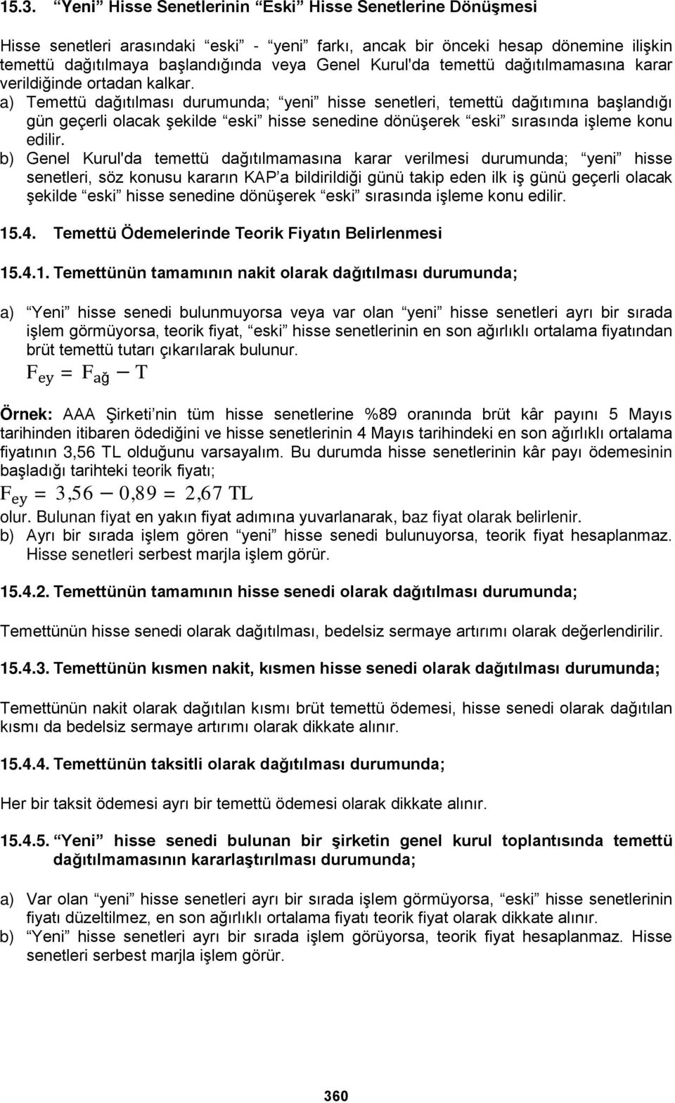 a) Temettü dağıtılması durumunda; yeni hisse senetleri, temettü dağıtımına başlandığı gün geçerli olacak şekilde eski hisse senedine dönüşerek eski sırasında işleme konu edilir.