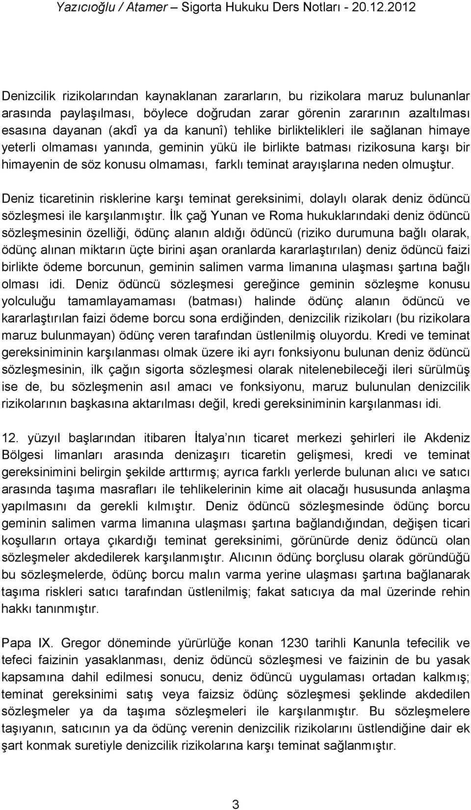 olmuştur. Deniz ticaretinin risklerine karşı teminat gereksinimi, dolaylı olarak deniz ödüncü sözleşmesi ile karşılanmıştır.