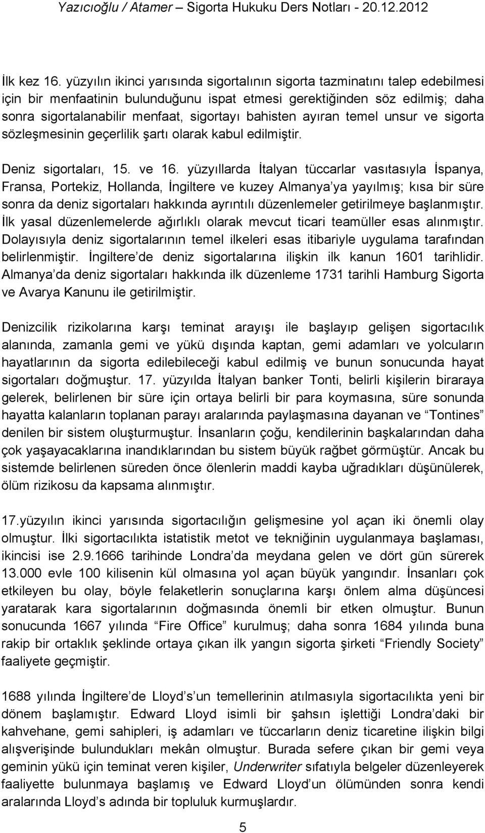 bahisten ayıran temel unsur ve sigorta sözleşmesinin geçerlilik şartı olarak kabul edilmiştir. Deniz sigortaları, 15. ve 16.