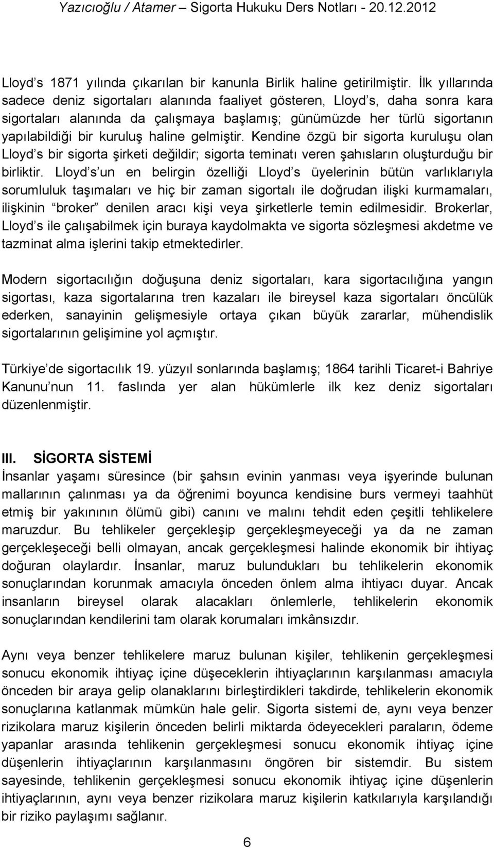 haline gelmiştir. Kendine özgü bir sigorta kuruluşu olan Lloyd s bir sigorta şirketi değildir; sigorta teminatı veren şahısların oluşturduğu bir birliktir.