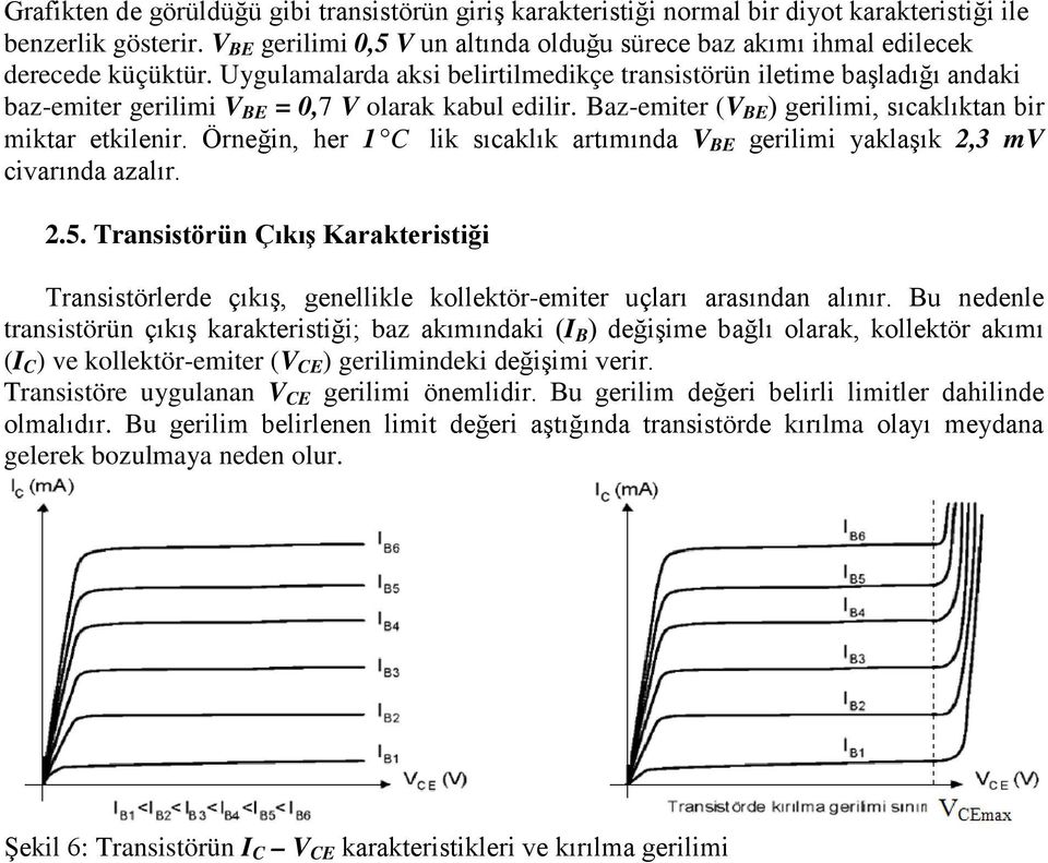 Uygulamalarda aksi belirtilmedikçe transistörün iletime başladığı andaki baz-emiter gerilimi V = 0,7 V olarak kabul edilir. az-emiter (V ) gerilimi, sıcaklıktan bir miktar etkilenir.