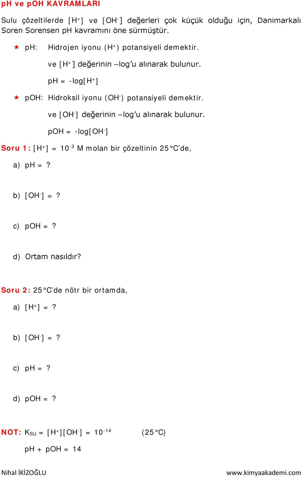 ph log[h + ] poh: Hidroksil iyonu (OH ) potansiyeli demektir. ve [OH ] değerinin log u alınarak bulunur.