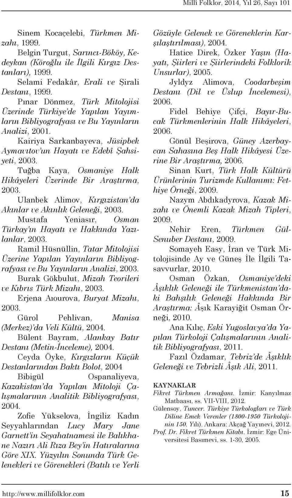 Tuğba Kaya, Osmaniye Halk Hikâyeleri Üzerinde Bir Araştırma, 2003. Ulanbek Alimov, Kırgızistan da Akınlar ve Akınlık Geleneği, 2003.
