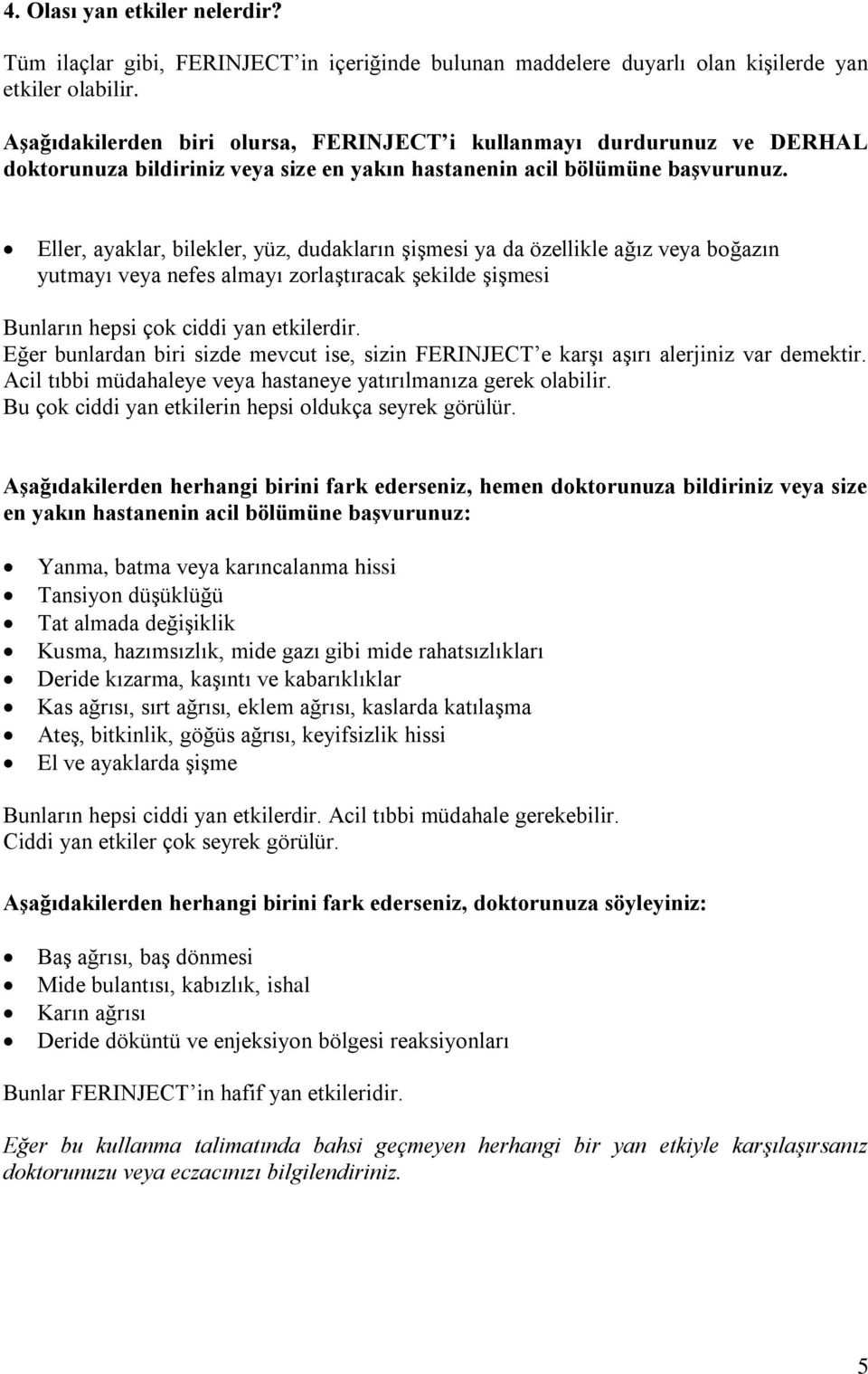 Eller, ayaklar, bilekler, yüz, dudakların şişmesi ya da özellikle ağız veya boğazın yutmayı veya nefes almayı zorlaştıracak şekilde şişmesi Bunların hepsi çok ciddi yan etkilerdir.