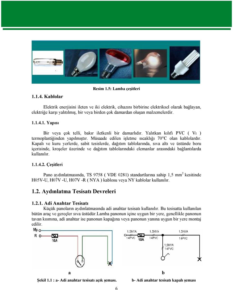 1.4.1. Yapısı Bir veya çok telli, bakır iletkenli bir damarlıdır. Yalıtkan kılıfı PVC ( Vı ) termoplastiğinden yapılmıştır. Müsaade edilen işletme sıcaklığı 70 C olan kablolardır.