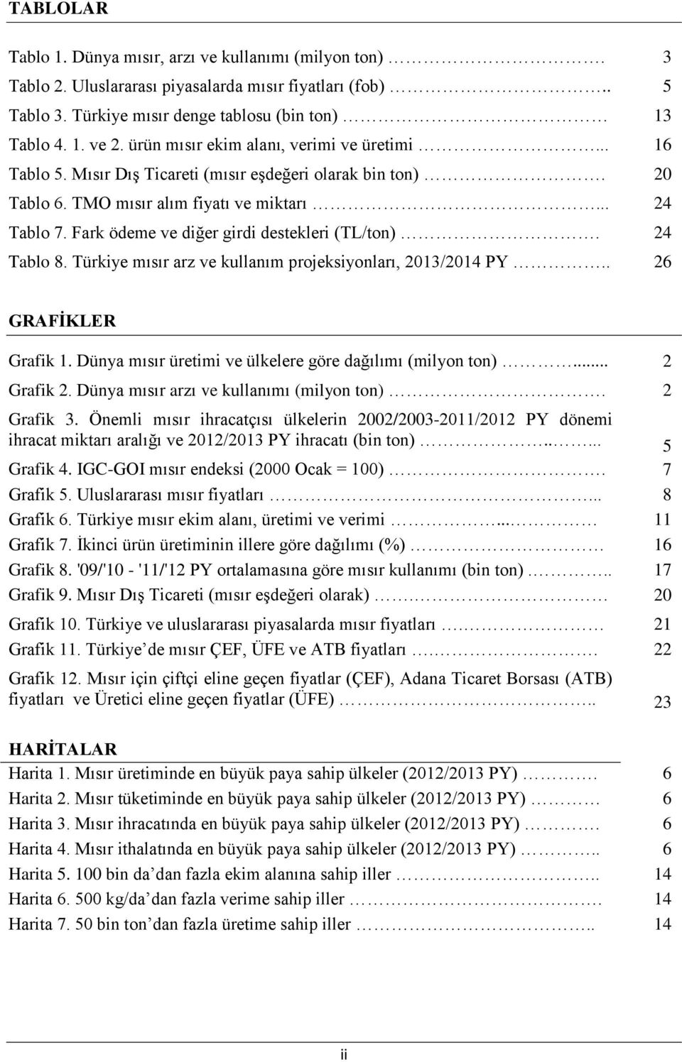 Fark ödeme ve diğer girdi destekleri (TL/ton). 24 Tablo 8. Türkiye mısır arz ve kullanım projeksiyonları, 2013/2014 PY.. 26 GRAFİKLER Grafik 1.