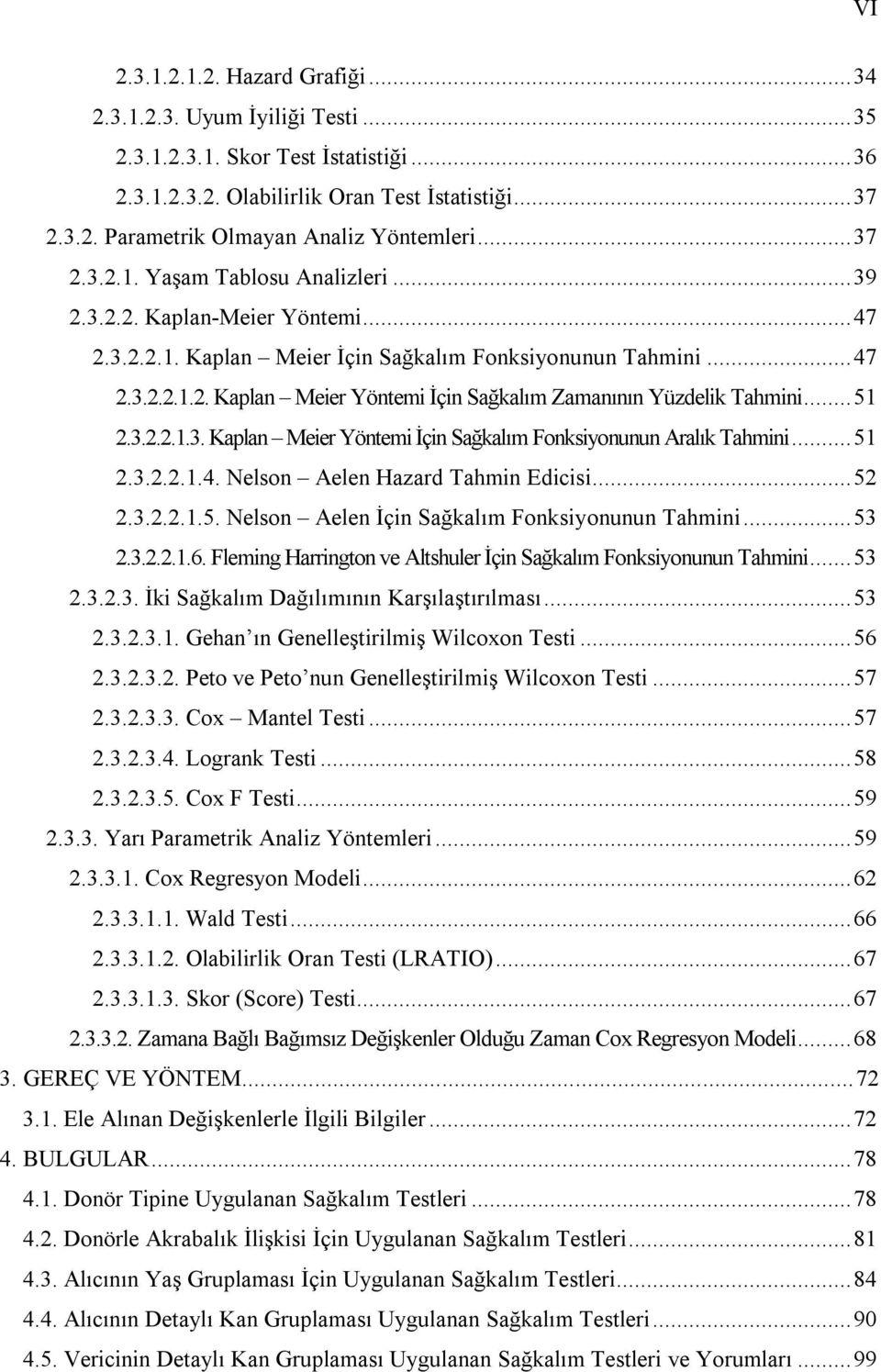 ..51 2.3.2.2.1.3. Kaplan Meier Yöntemi İçin Sağkalım Fonksiyonunun Aralık Tahmini...51 2.3.2.2.1.4. Nelson Aelen Hazard Tahmin Edicisi...52 2.3.2.2.1.5. Nelson Aelen İçin Sağkalım Fonksiyonunun Tahmini.