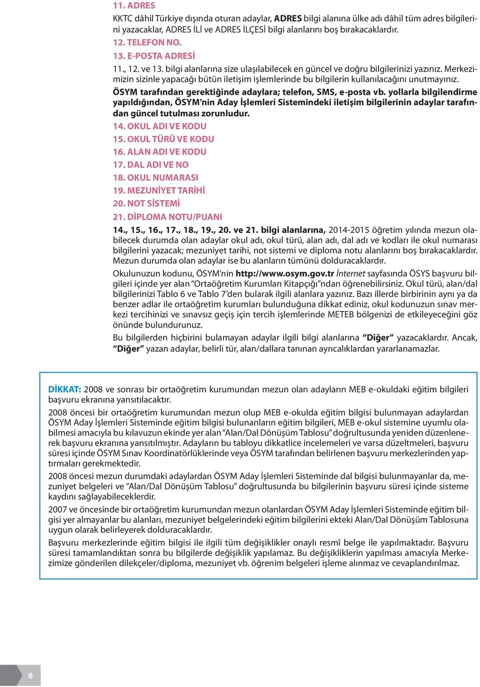 Merkezimizin sizinle yapacağı bütün iletişim işlemlerinde bu bilgilerin kullanılacağını unutmayınız. ÖSYM tarafından gerektiğinde adaylara; telefon, SMS, e-posta vb.