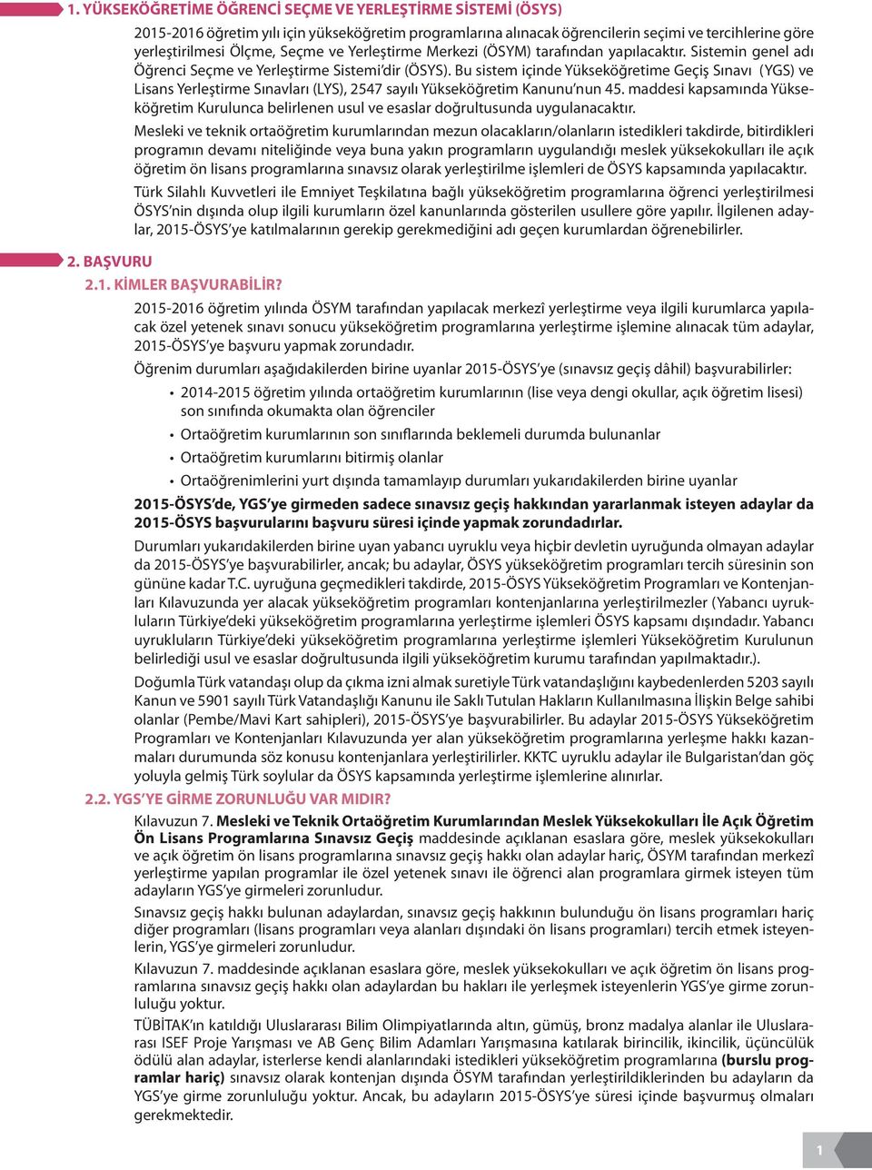 Bu sistem içinde Yükseköğretime Geçiş Sınavı (YGS) ve Lisans Yerleştirme Sınavları (LYS), 2547 sayılı Yükseköğretim Kanunu nun 45.