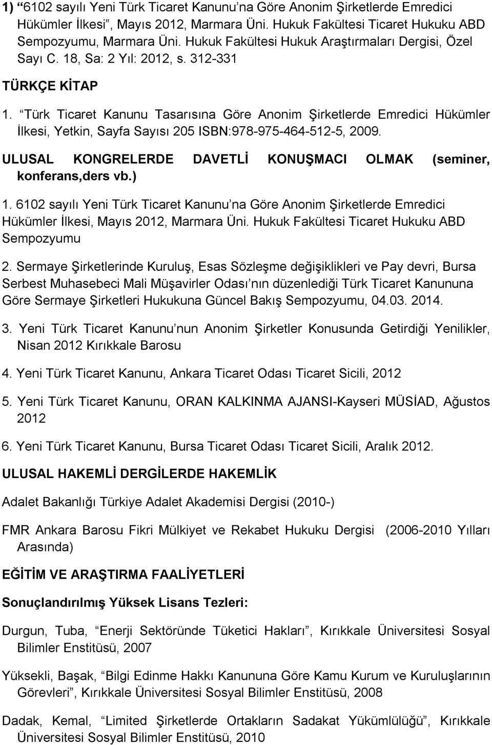 Türk Ticaret Kanunu Tasarısına Göre Anonim Şirketlerde Emredici Hükümler İlkesi, Yetkin, Sayfa Sayısı 205 ISBN:978-975-464-512-5, 2009.