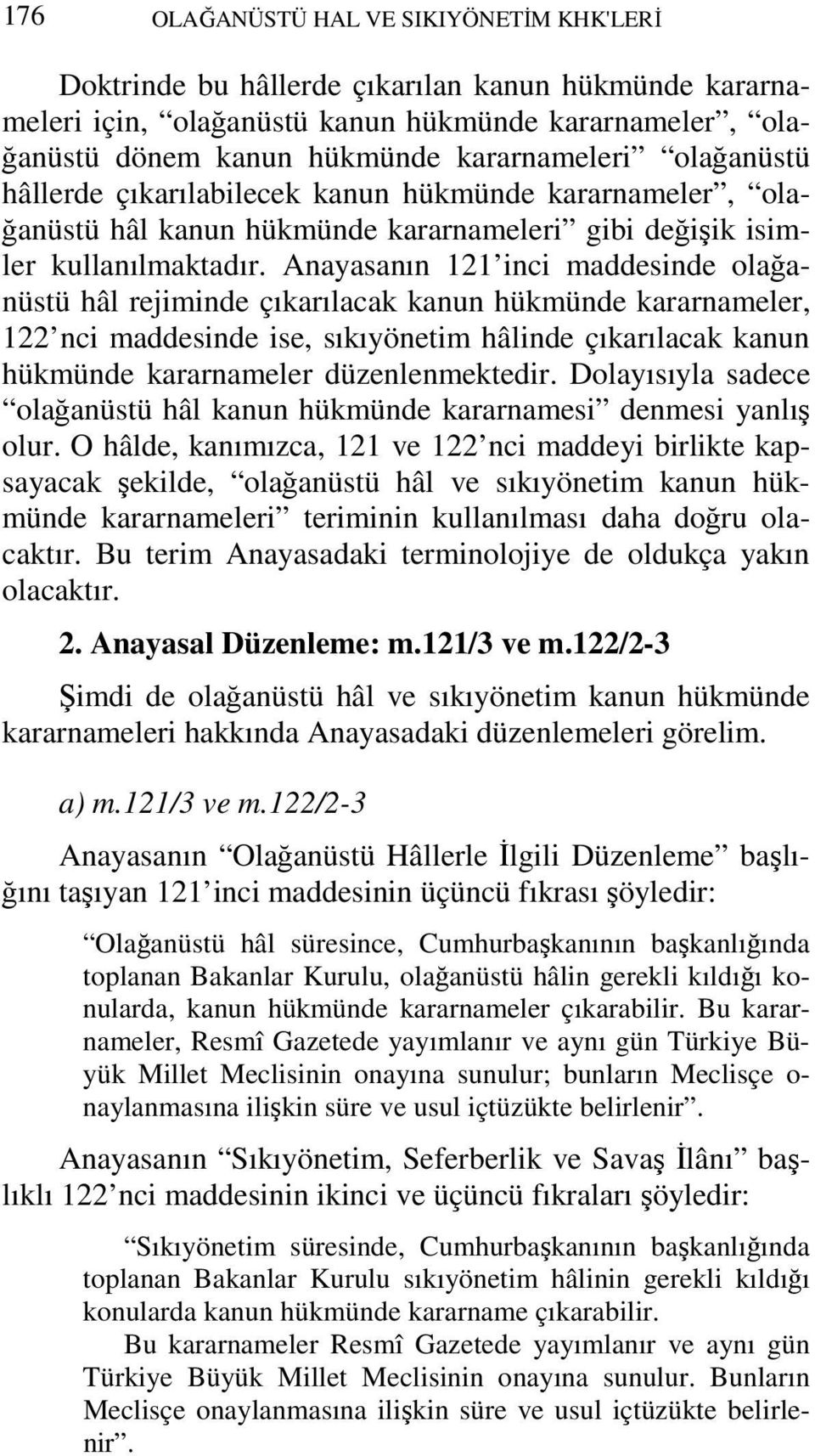 Anayasanın 121 inci maddesinde olağanüstü hâl rejiminde çıkarılacak kanun hükmünde kararnameler, 122 nci maddesinde ise, sıkıyönetim hâlinde çıkarılacak kanun hükmünde kararnameler düzenlenmektedir.