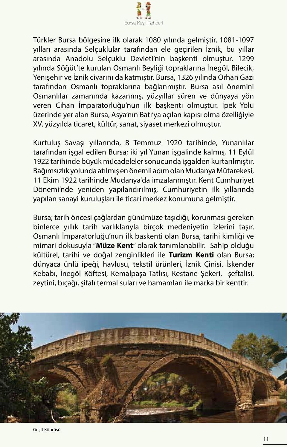1299 yılında Söğüt te kurulan Osmanlı Beyliği topraklarına İnegöl, Bilecik, Yenişehir ve İznik civarını da katmıştır. Bursa, 1326 yılında Orhan Gazi tarafından Osmanlı topraklarına bağlanmıştır.