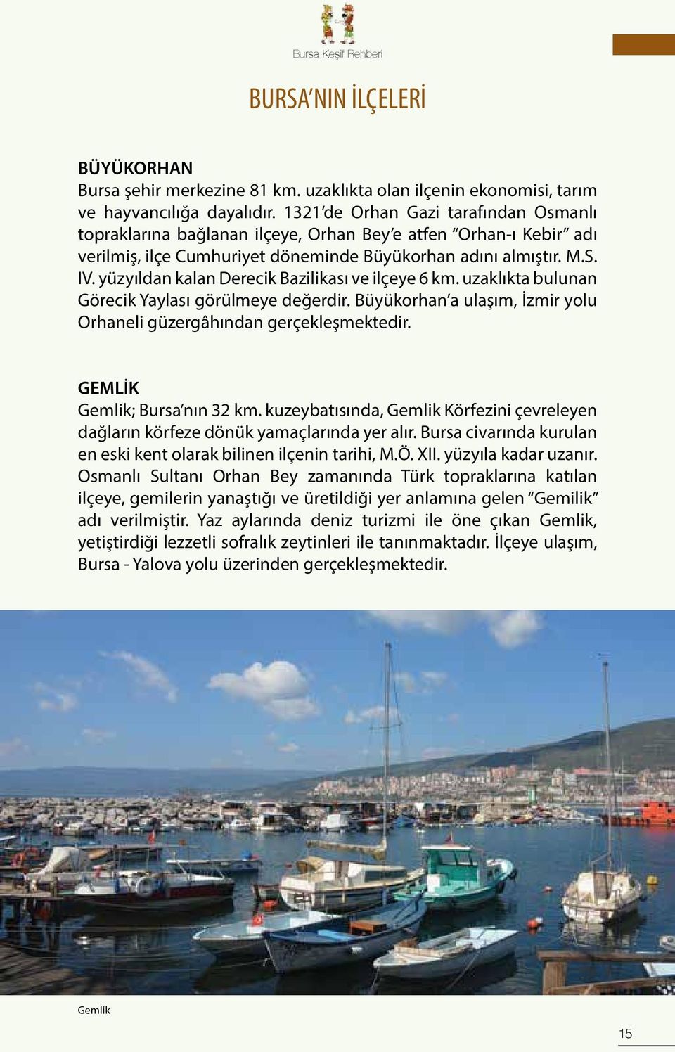 yüzyıldan kalan Derecik Bazilikası ve ilçeye 6 km. uzaklıkta bulunan Görecik Yaylası görülmeye değerdir. Büyükorhan a ulaşım, İzmir yolu Orhaneli güzergâhından gerçekleşmektedir.