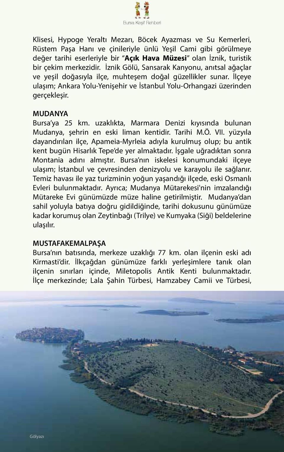 İlçeye ulaşım; Ankara Yolu-Yenişehir ve İstanbul Yolu-Orhangazi üzerinden gerçekleşir. MUDANYA Bursa ya 25 km. uzaklıkta, Marmara Denizi kıyısında bulunan Mudanya, şehrin en eski liman kentidir.