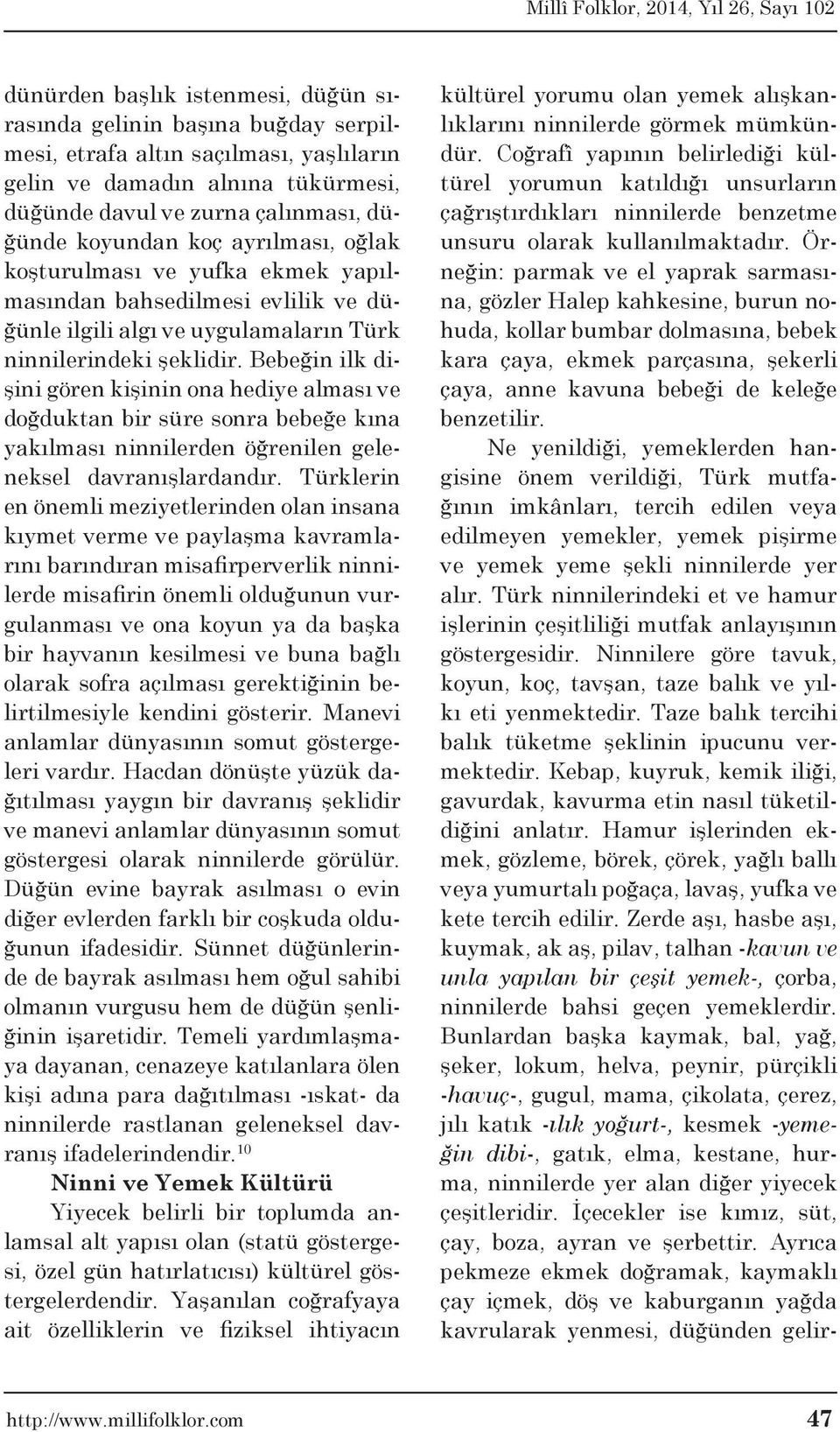 Bebeğin ilk dişini gören kişinin ona hediye alması ve doğduktan bir süre sonra bebeğe kına yakılması ninnilerden öğrenilen geleneksel davranışlardandır.